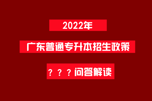 2022年广东普通专升本政策热点问答解读！