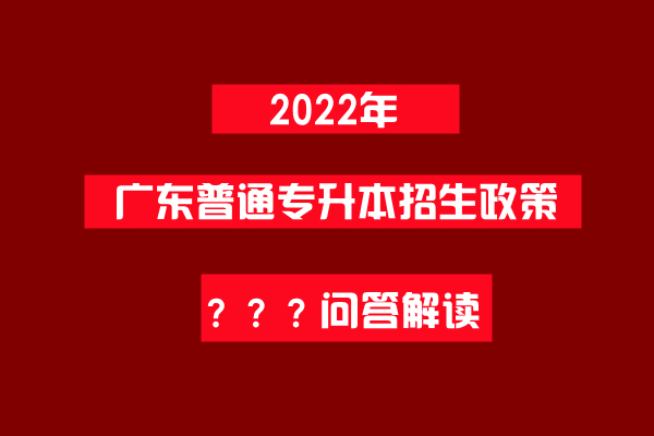 2022年广东普通专升本政策热点问答解读