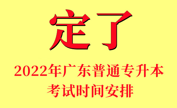 关于2022年广东普通专升本考试时间及考试安排的通知