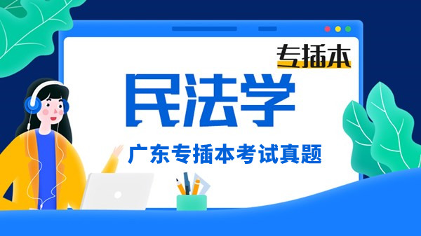 广东省2021年专插本招生考试《民法》真题及答案！！！