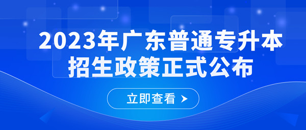 2023年广东普通专升本招生政策公布了！